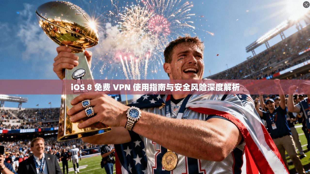 iOS 8 免费 VPN 使用指南与安全风险深度解析