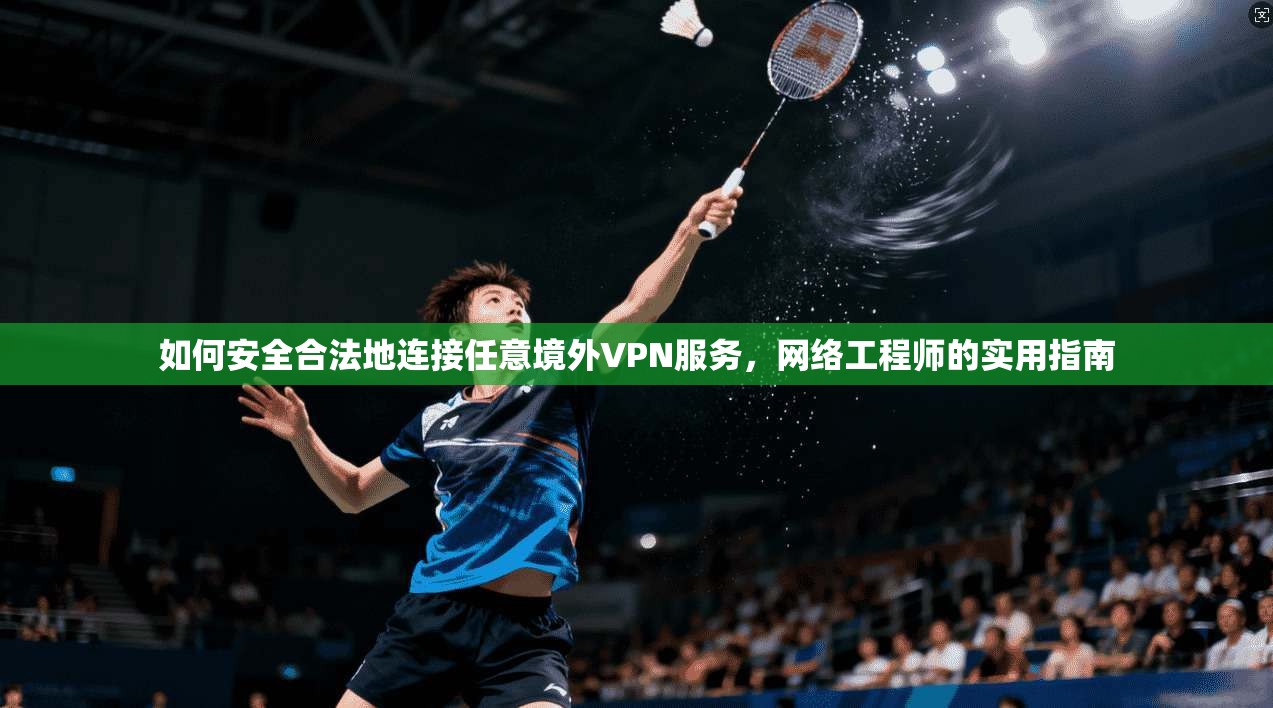 如何安全合法地连接任意境外VPN服务，网络工程师的实用指南