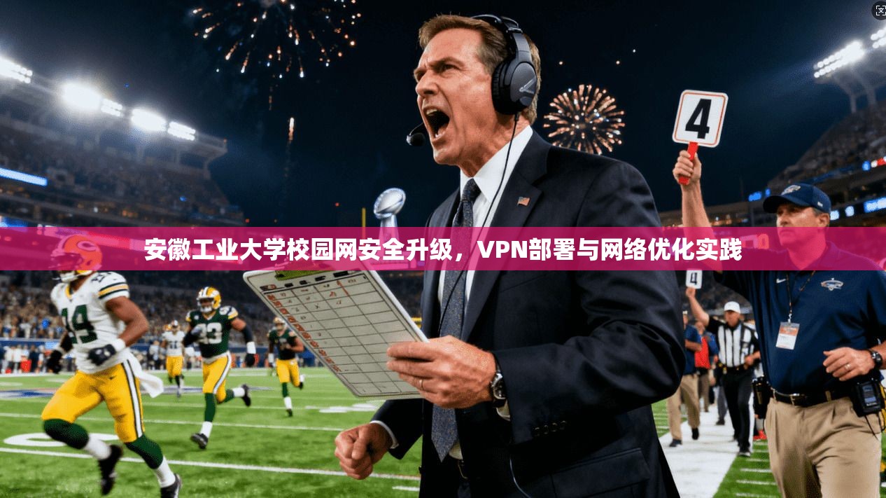 安徽工业大学校园网安全升级，VPN部署与网络优化实践