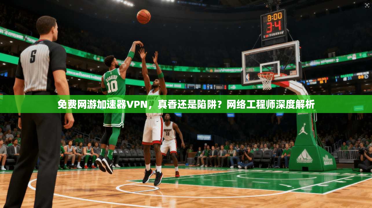 免费网游加速器VPN，真香还是陷阱？网络工程师深度解析