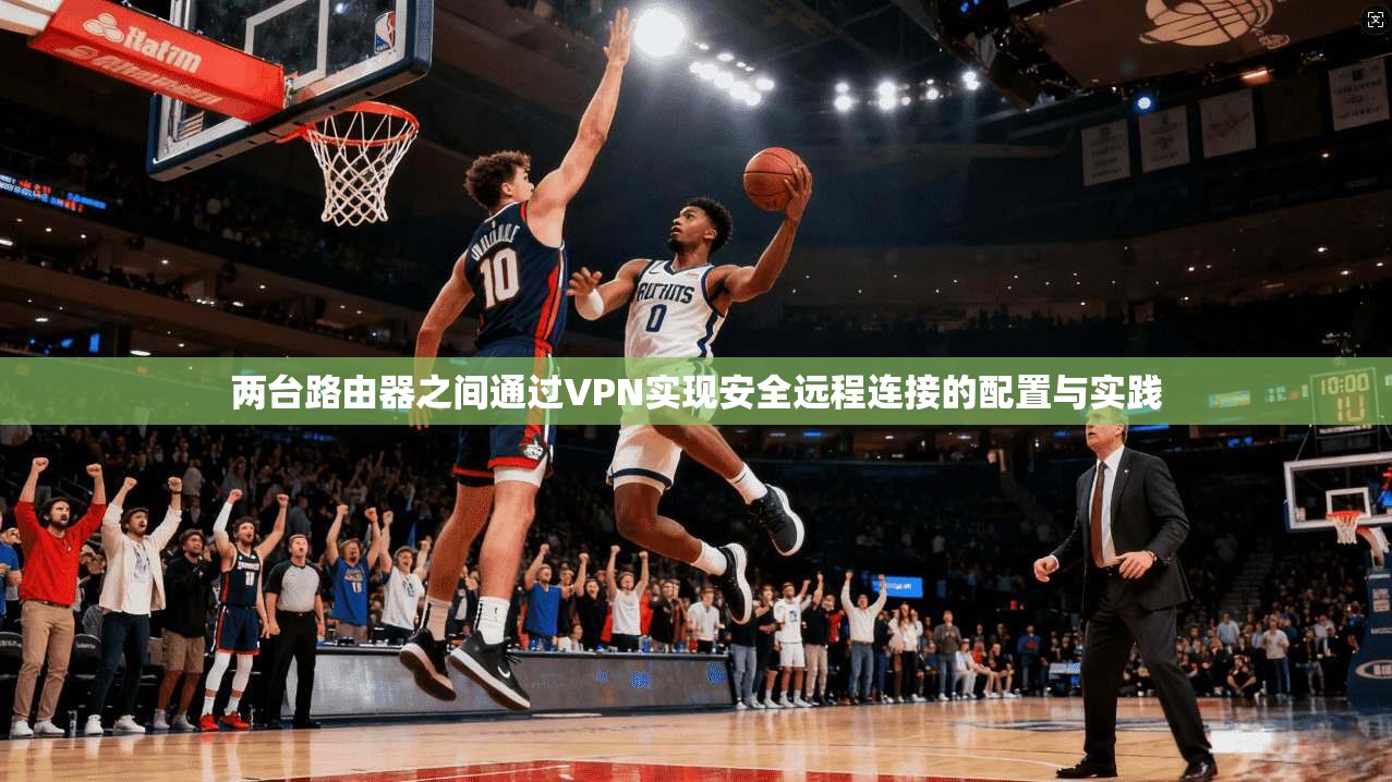 两台路由器之间通过VPN实现安全远程连接的配置与实践