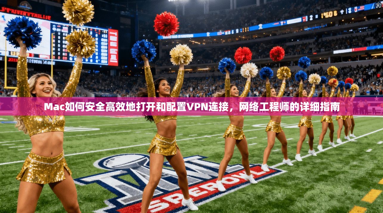 Mac如何安全高效地打开和配置VPN连接，网络工程师的详细指南