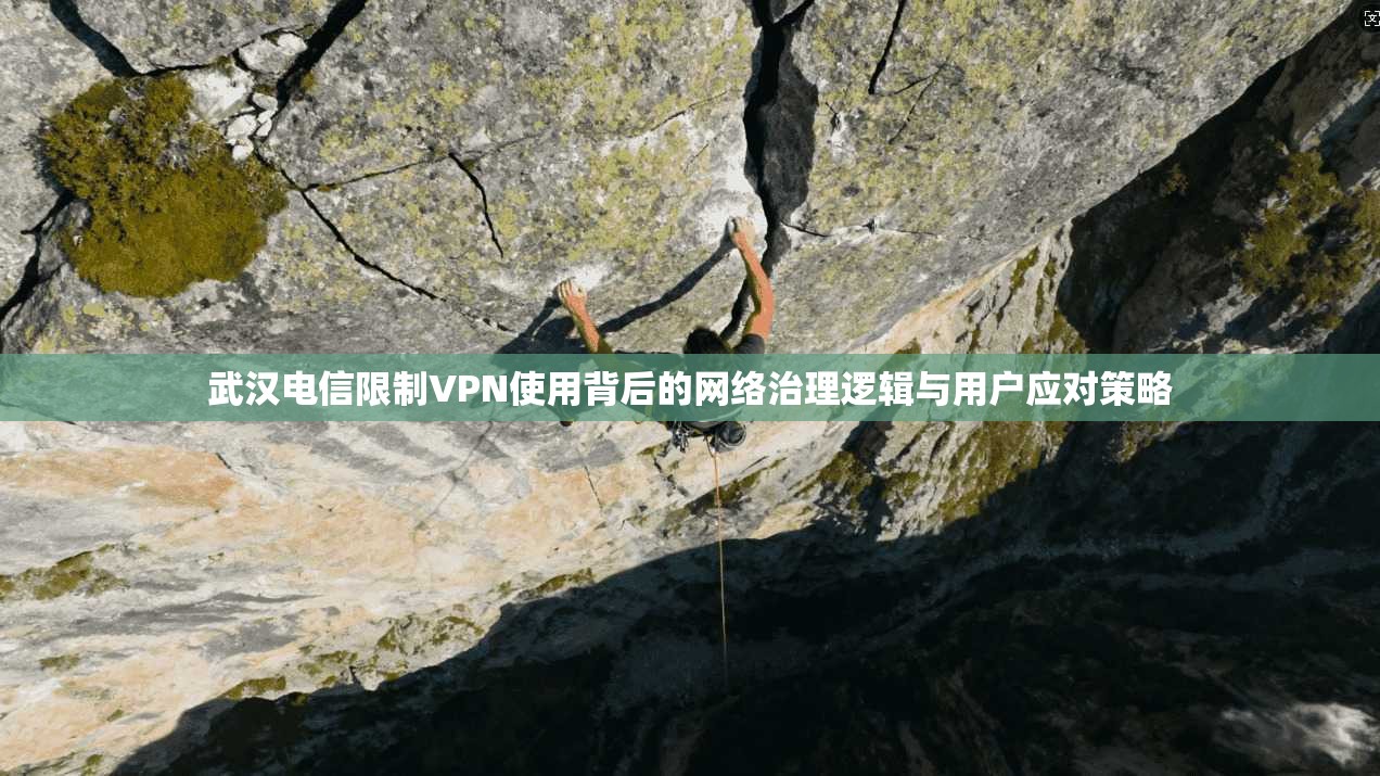 武汉电信限制VPN使用背后的网络治理逻辑与用户应对策略