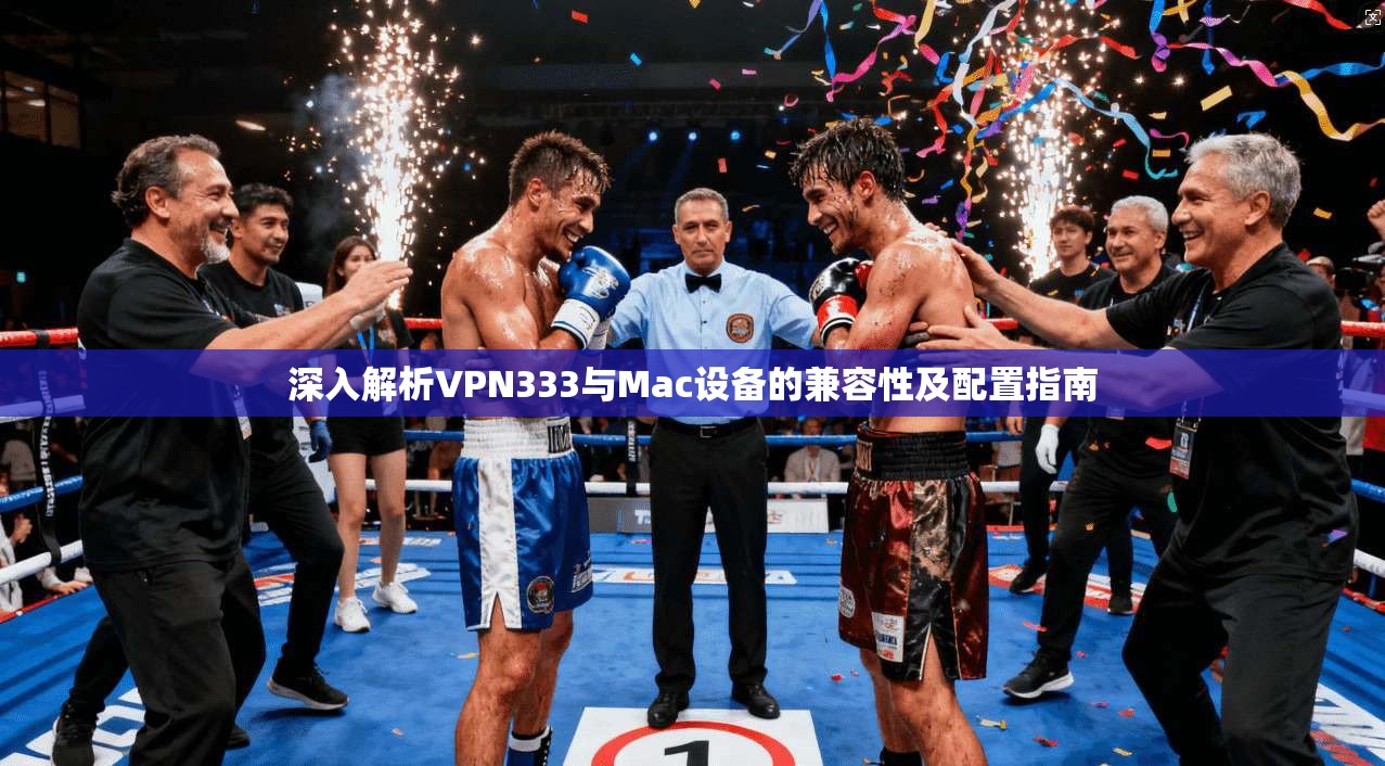 深入解析VPN333与Mac设备的兼容性及配置指南