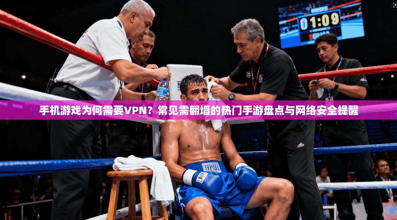手机游戏为何需要VPN？常见需翻墙的热门手游盘点与网络安全提醒