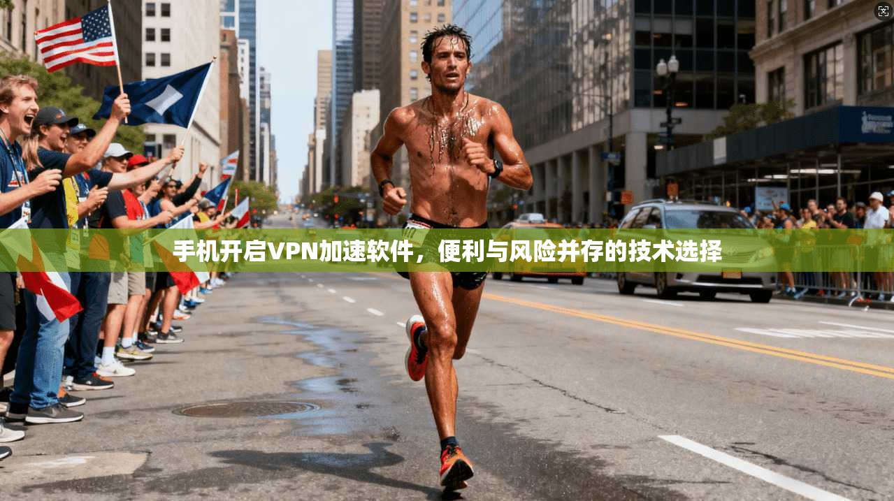手机开启VPN加速软件，便利与风险并存的技术选择