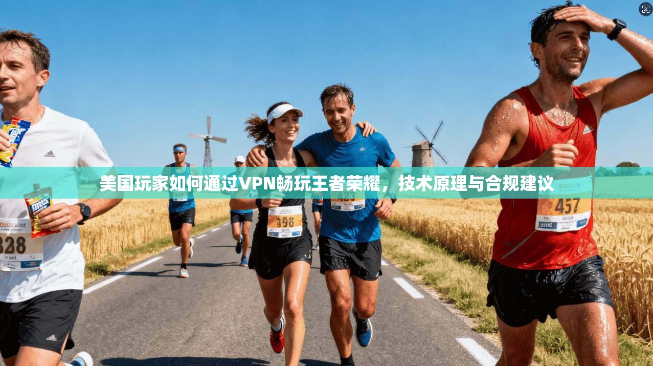 美国玩家如何通过VPN畅玩王者荣耀，技术原理与合规建议