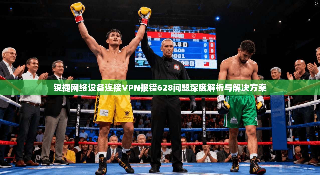 锐捷网络设备连接VPN报错628问题深度解析与解决方案