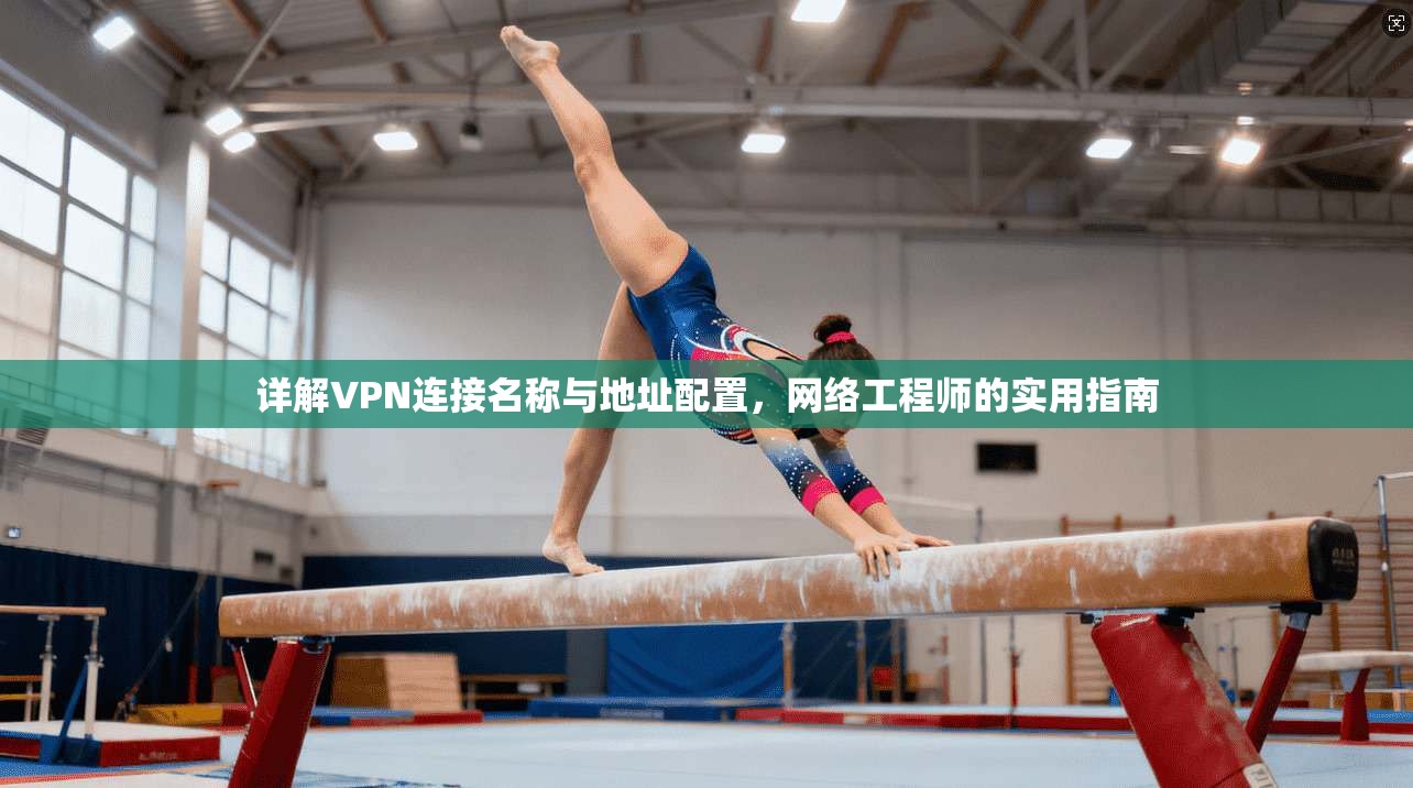 详解VPN连接名称与地址配置，网络工程师的实用指南