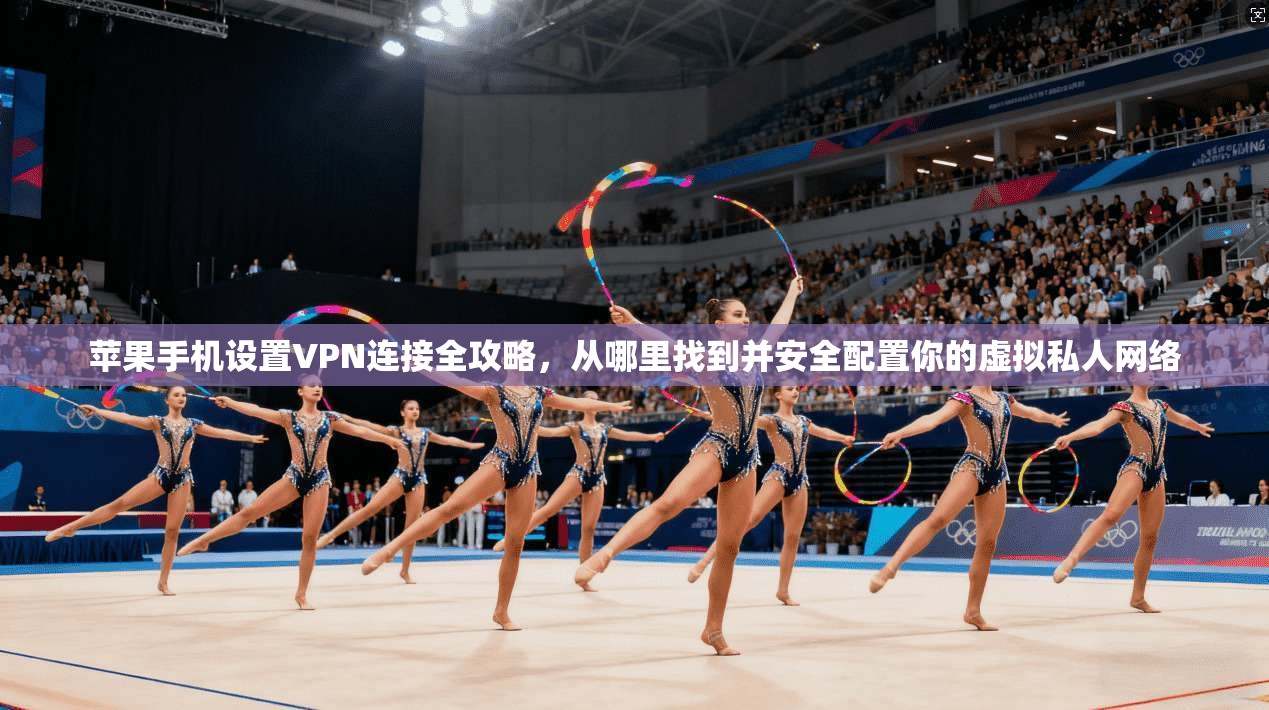 苹果手机设置VPN连接全攻略，从哪里找到并安全配置你的虚拟私人网络