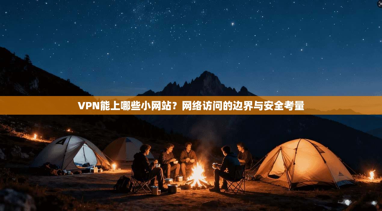 VPN能上哪些小网站？网络访问的边界与安全考量