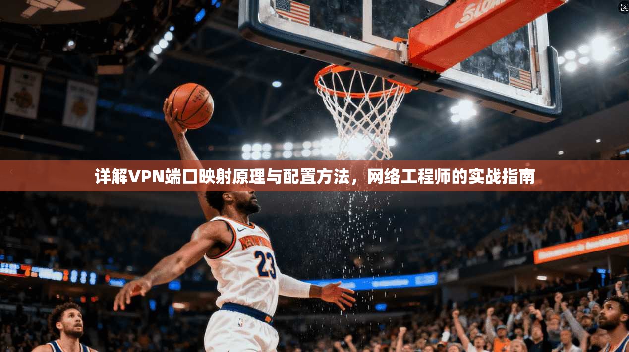 详解VPN端口映射原理与配置方法，网络工程师的实战指南