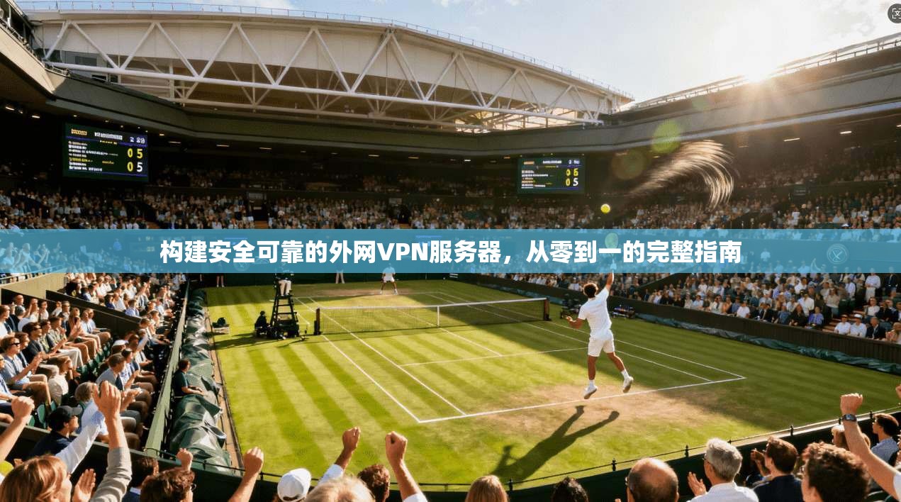 构建安全可靠的外网VPN服务器，从零到一的完整指南