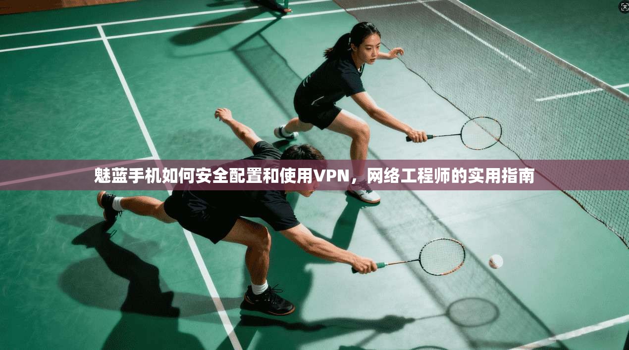 魅蓝手机如何安全配置和使用VPN，网络工程师的实用指南