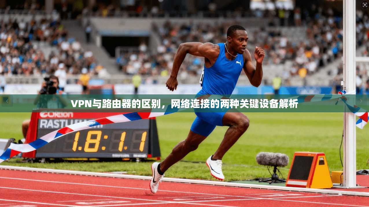 VPN与路由器的区别，网络连接的两种关键设备解析