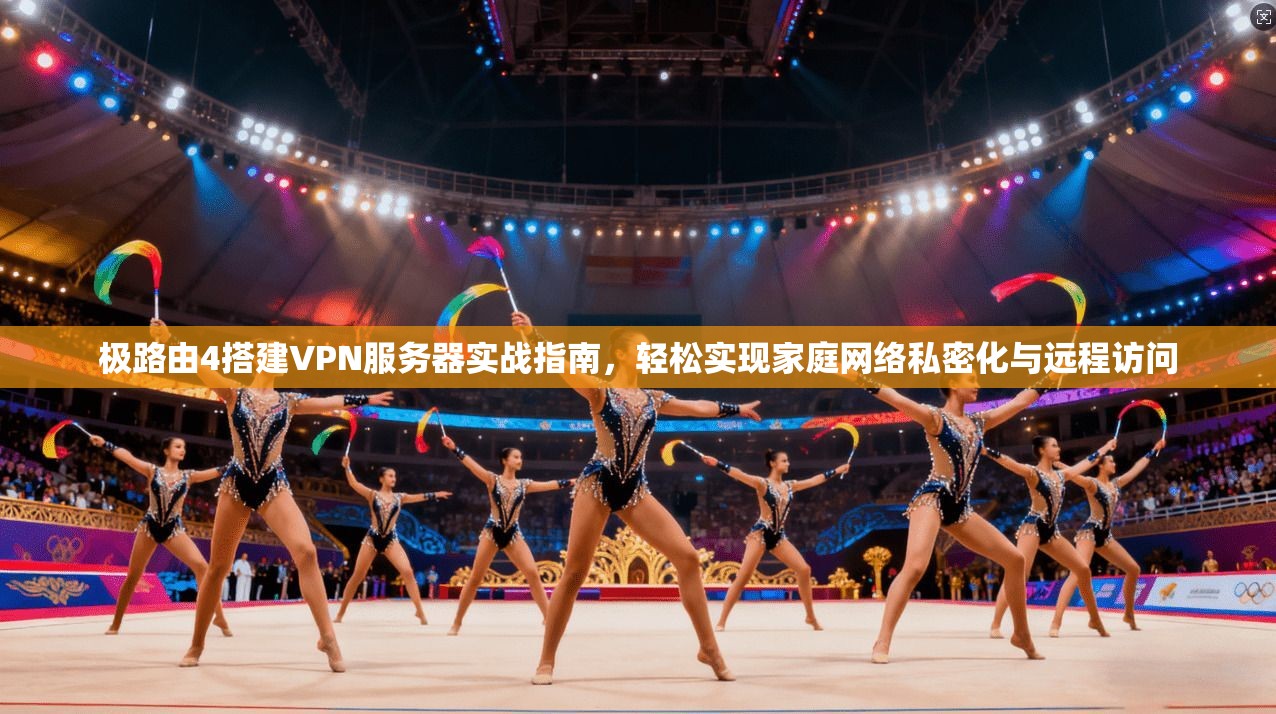 极路由4搭建VPN服务器实战指南，轻松实现家庭网络私密化与远程访问