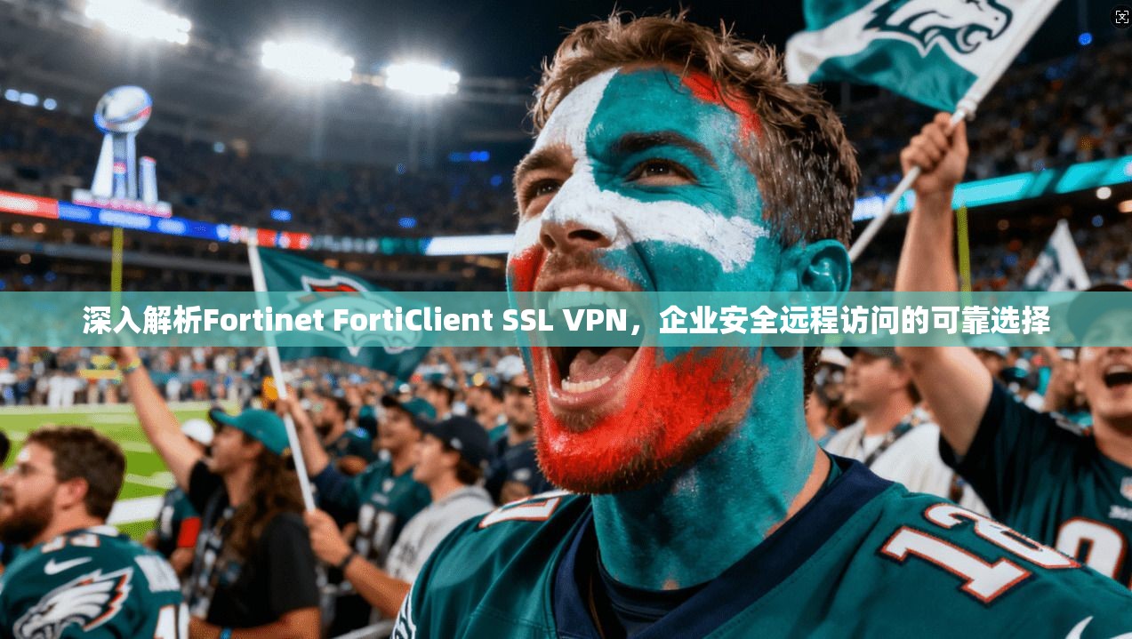 深入解析Fortinet FortiClient SSL VPN，企业安全远程访问的可靠选择