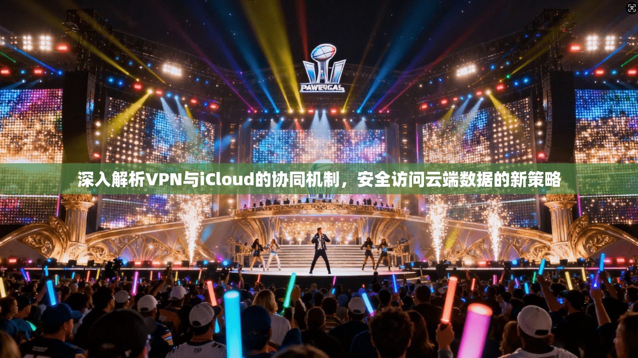 深入解析VPN与iCloud的协同机制，安全访问云端数据的新策略