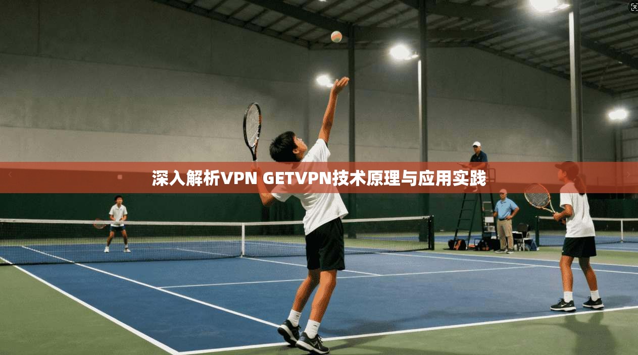 深入解析VPN GETVPN技术原理与应用实践