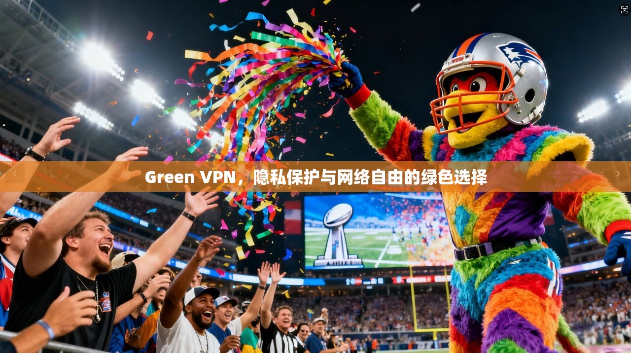 Green VPN，隐私保护与网络自由的绿色选择