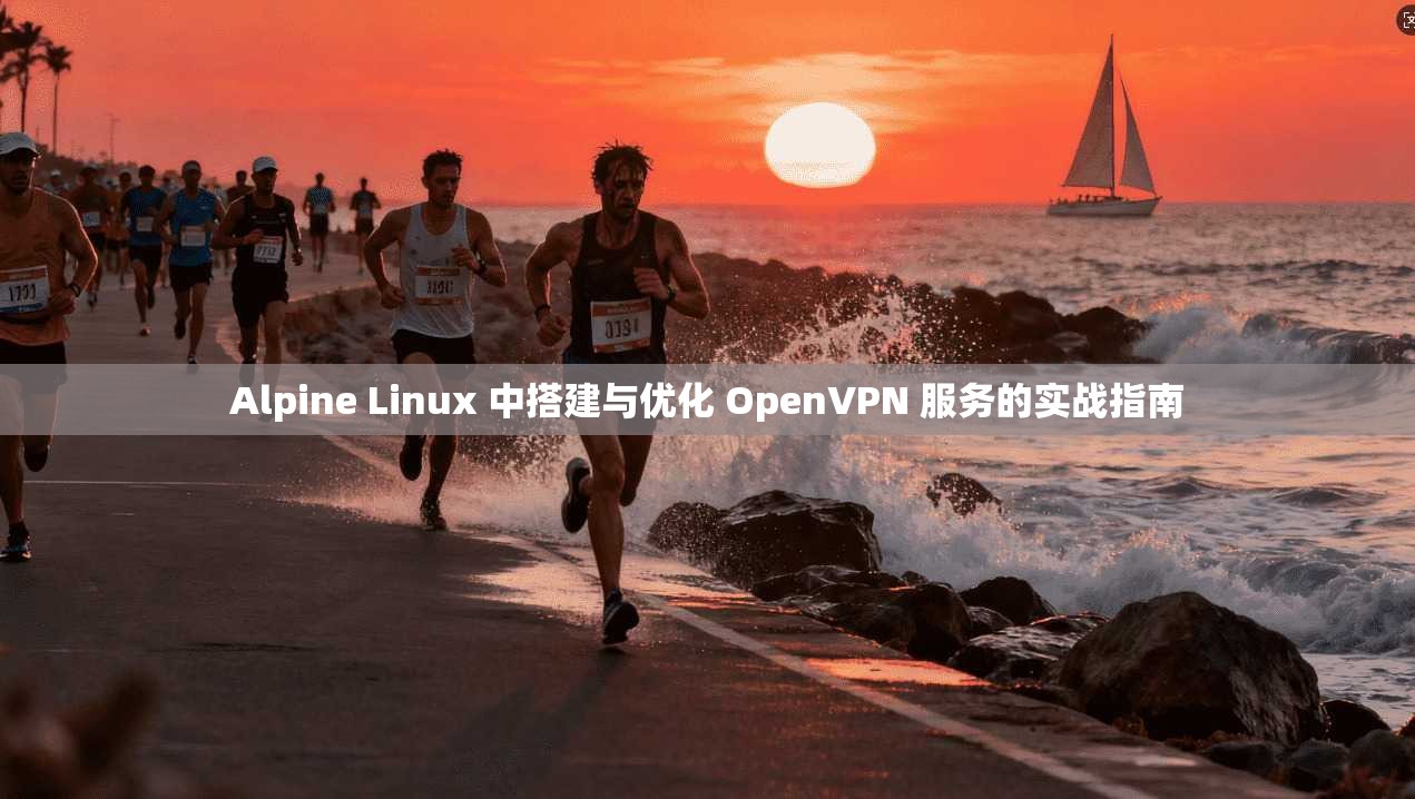 Alpine Linux 中搭建与优化 OpenVPN 服务的实战指南