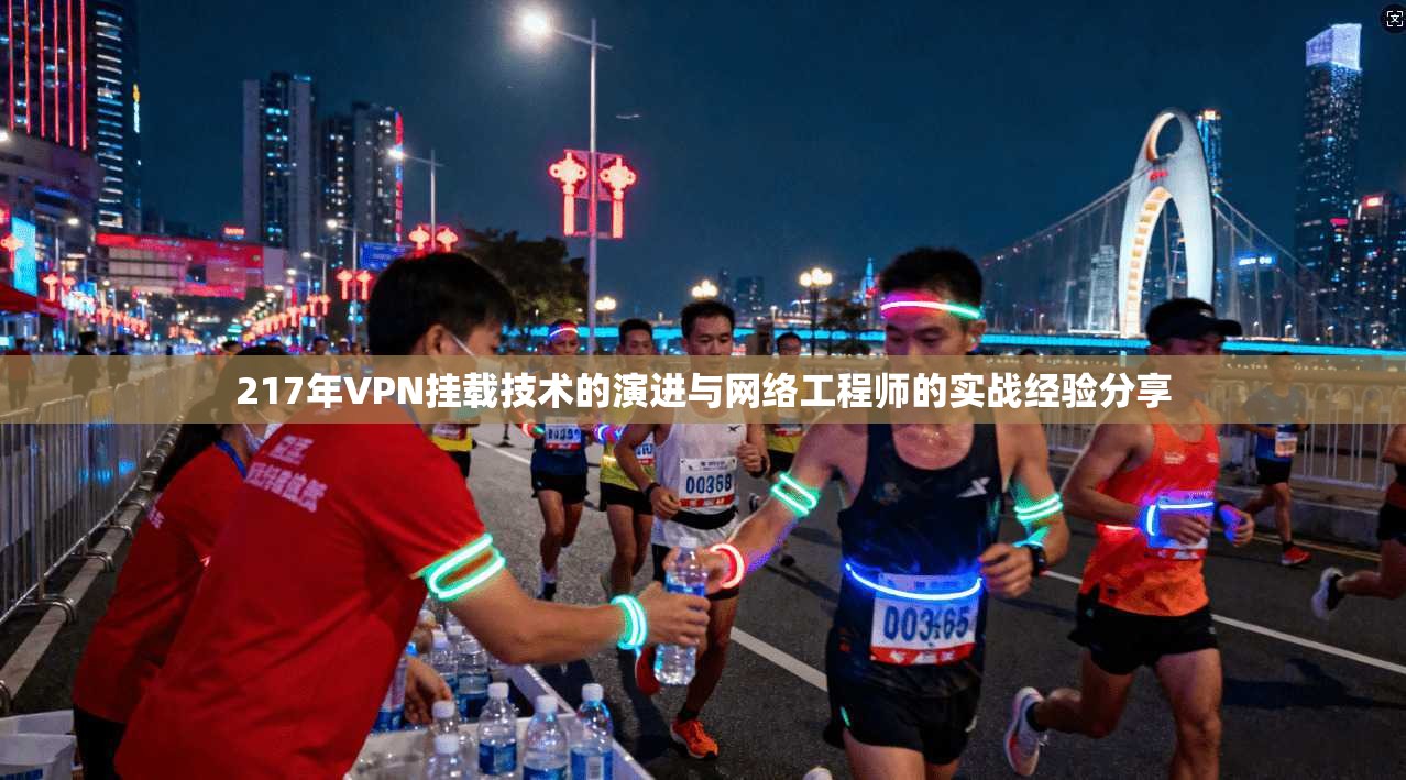 217年VPN挂载技术的演进与网络工程师的实战经验分享