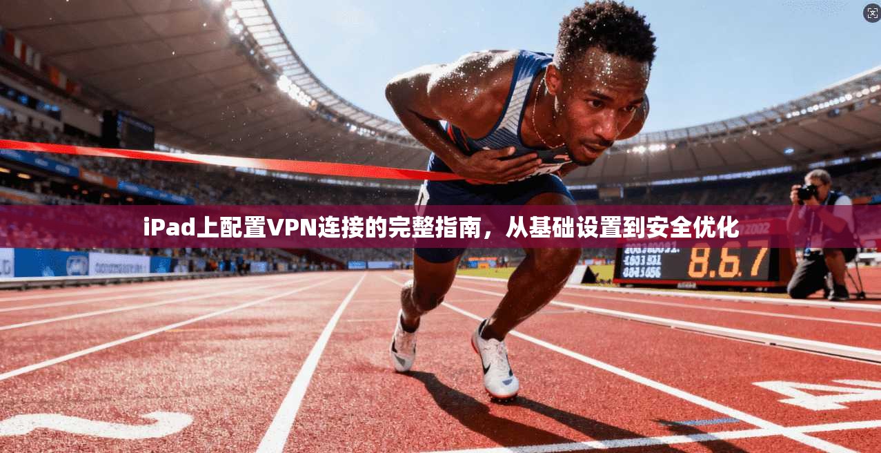 iPad上配置VPN连接的完整指南，从基础设置到安全优化