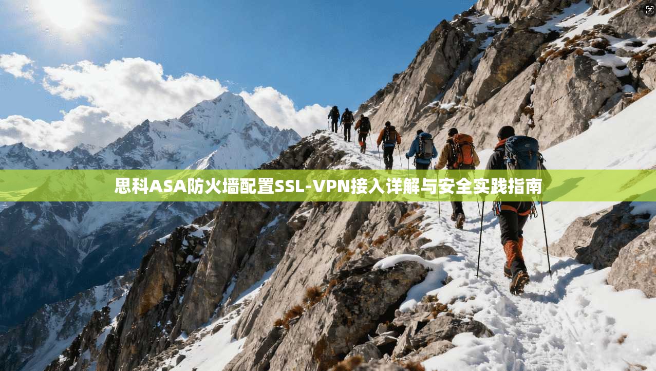 思科ASA防火墙配置SSL-VPN接入详解与安全实践指南