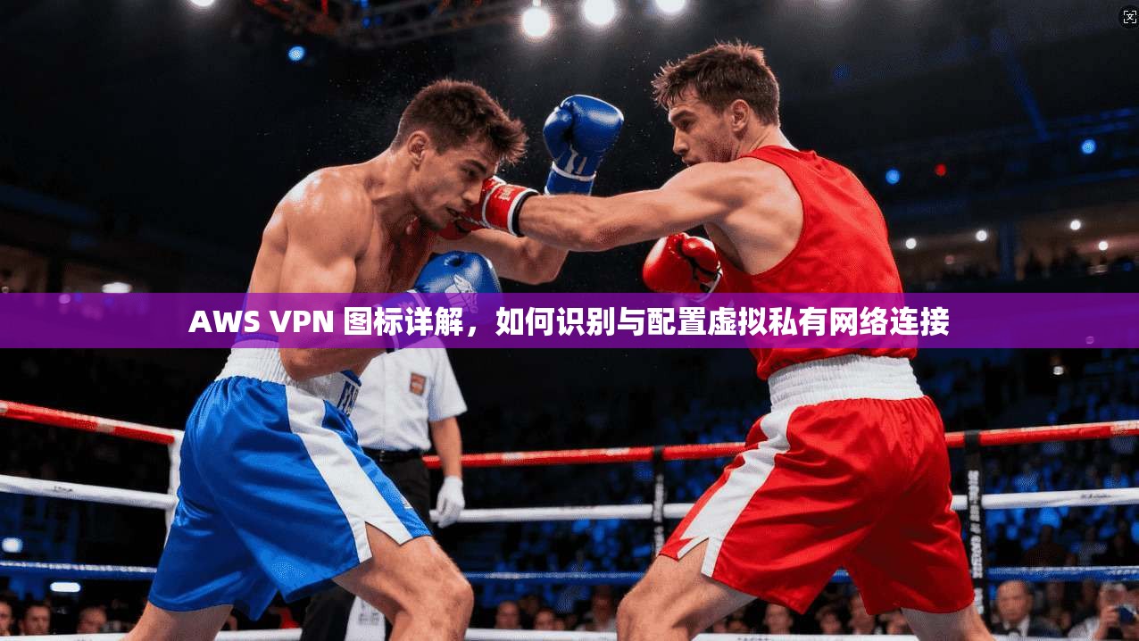 AWS VPN 图标详解，如何识别与配置虚拟私有网络连接