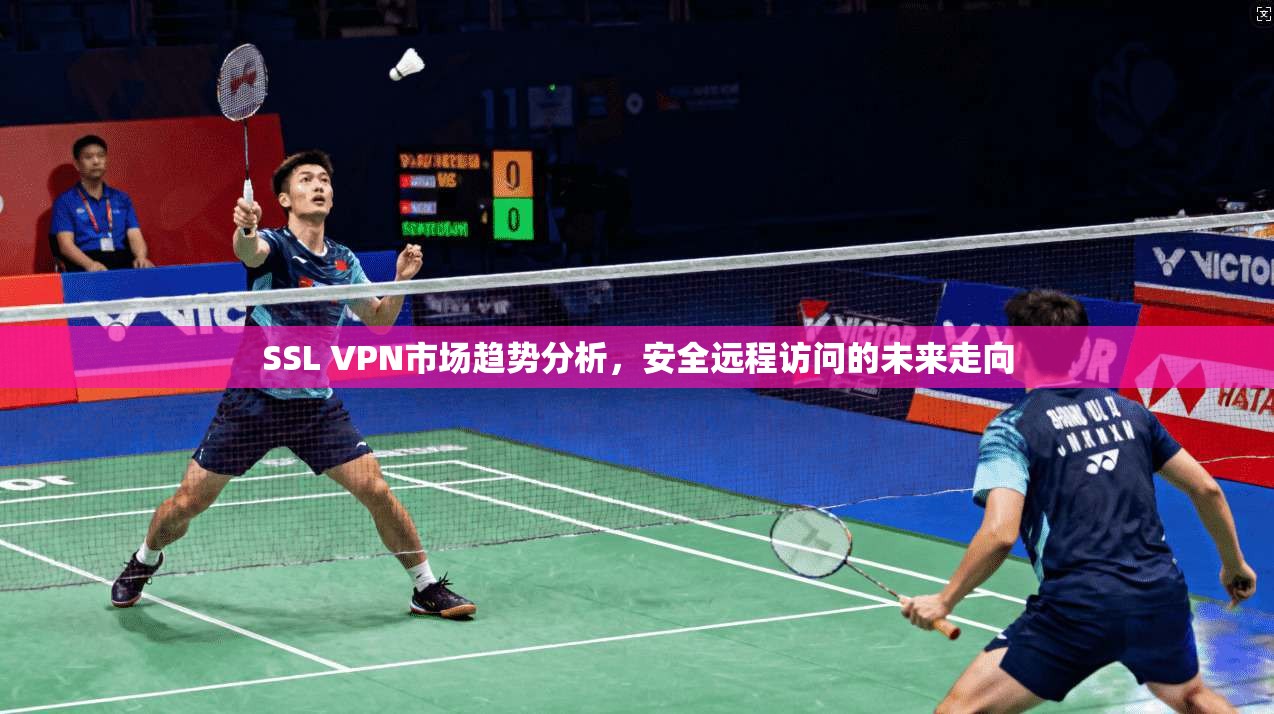 SSL VPN市场趋势分析，安全远程访问的未来走向
