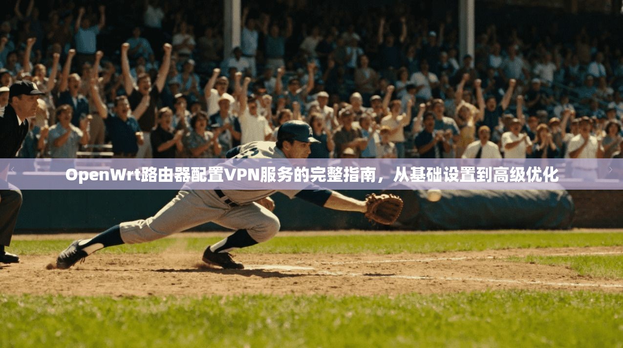 OpenWrt路由器配置VPN服务的完整指南，从基础设置到高级优化