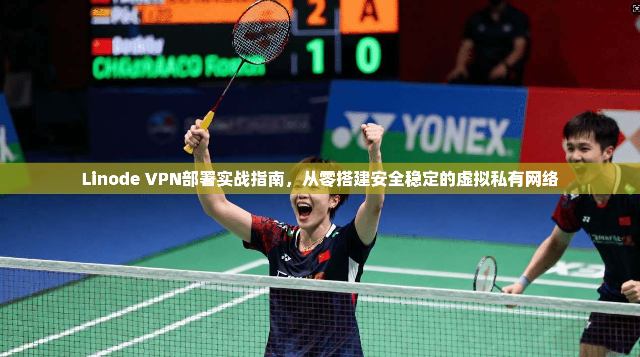 Linode VPN部署实战指南，从零搭建安全稳定的虚拟私有网络