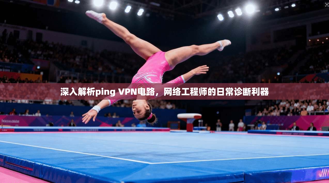 深入解析ping VPN电路，网络工程师的日常诊断利器