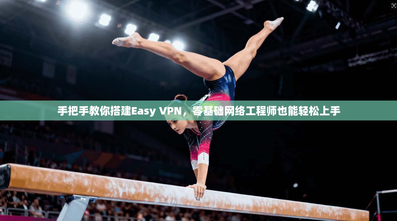 手把手教你搭建Easy VPN，零基础网络工程师也能轻松上手