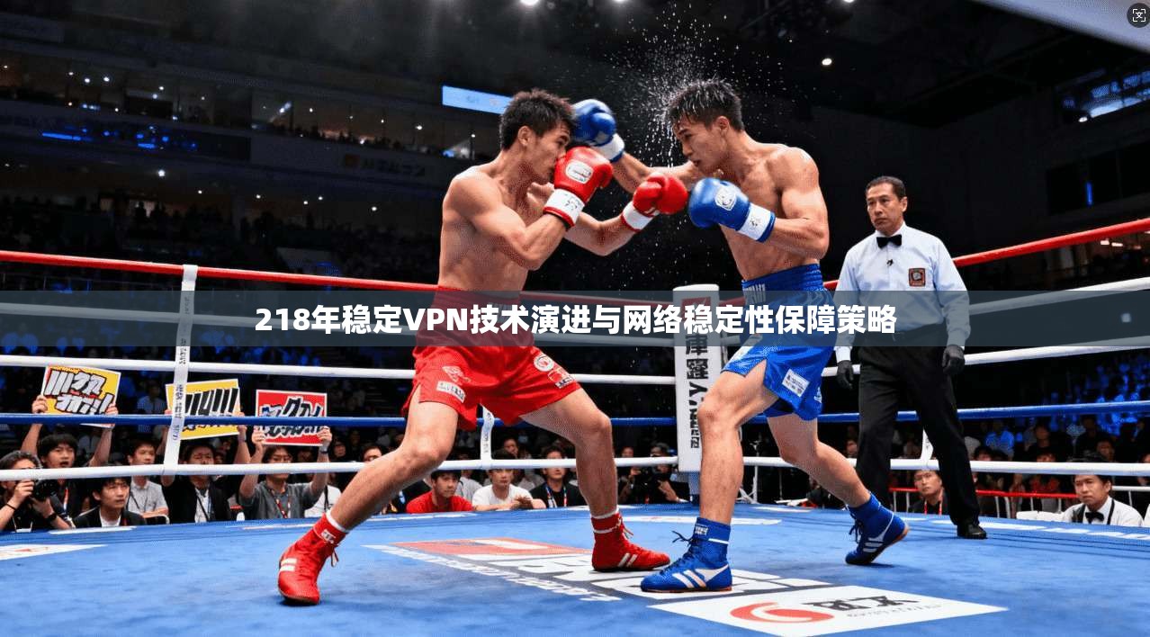218年稳定VPN技术演进与网络稳定性保障策略