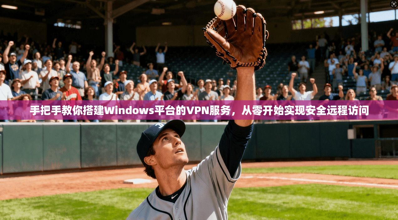 手把手教你搭建Windows平台的VPN服务，从零开始实现安全远程访问