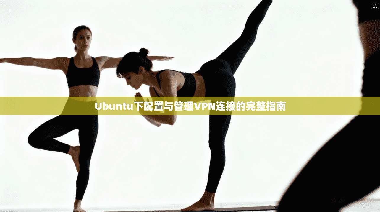 Ubuntu下配置与管理VPN连接的完整指南