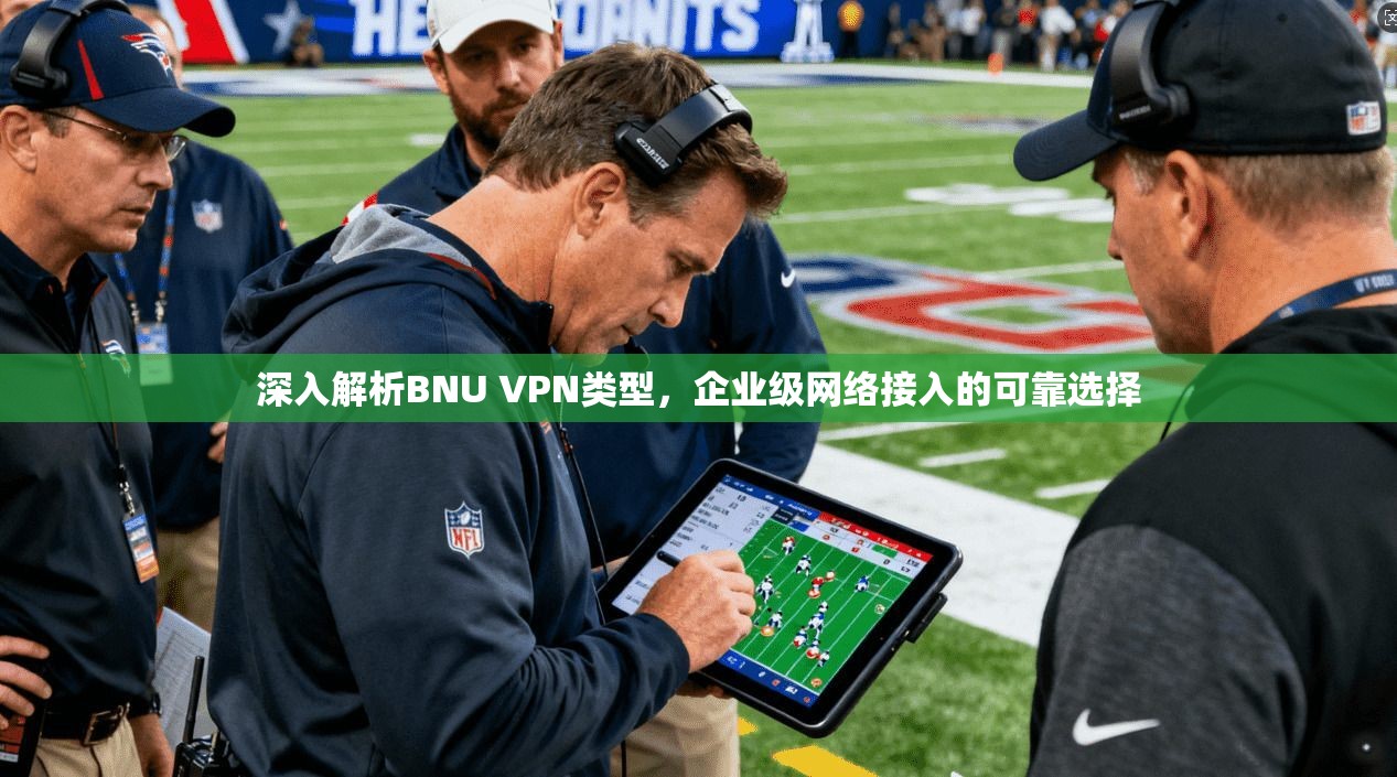 深入解析BNU VPN类型，企业级网络接入的可靠选择