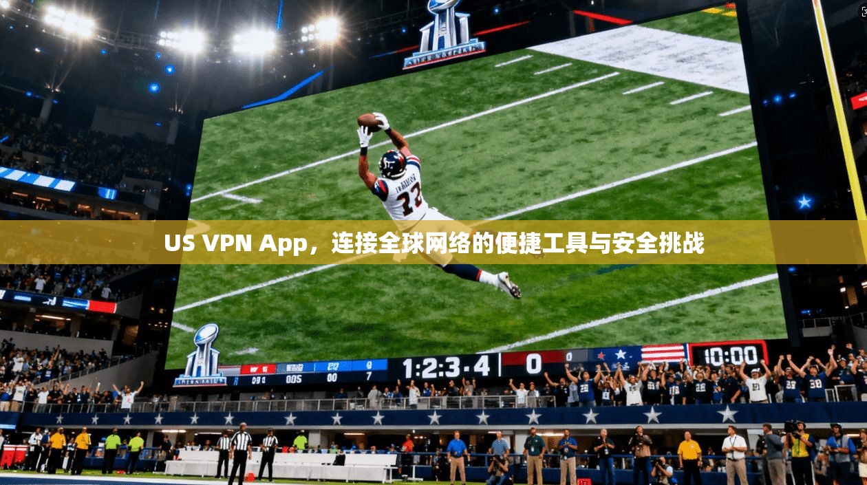 US VPN App，连接全球网络的便捷工具与安全挑战