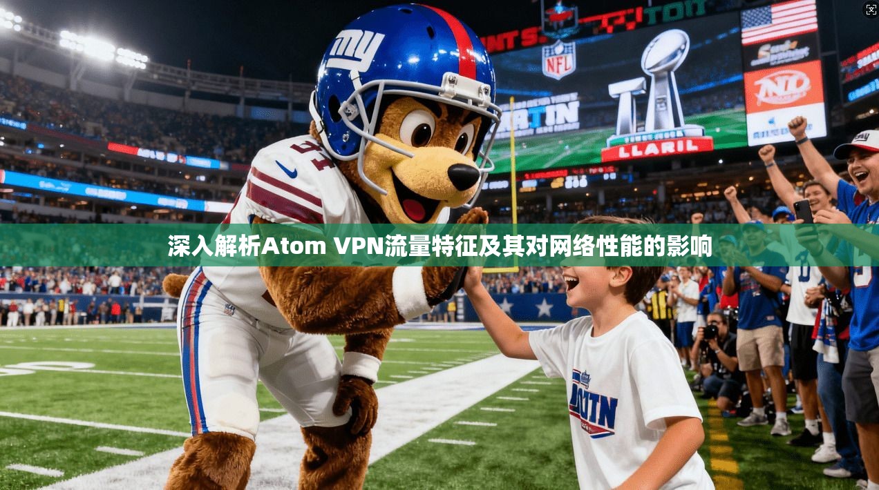深入解析Atom VPN流量特征及其对网络性能的影响