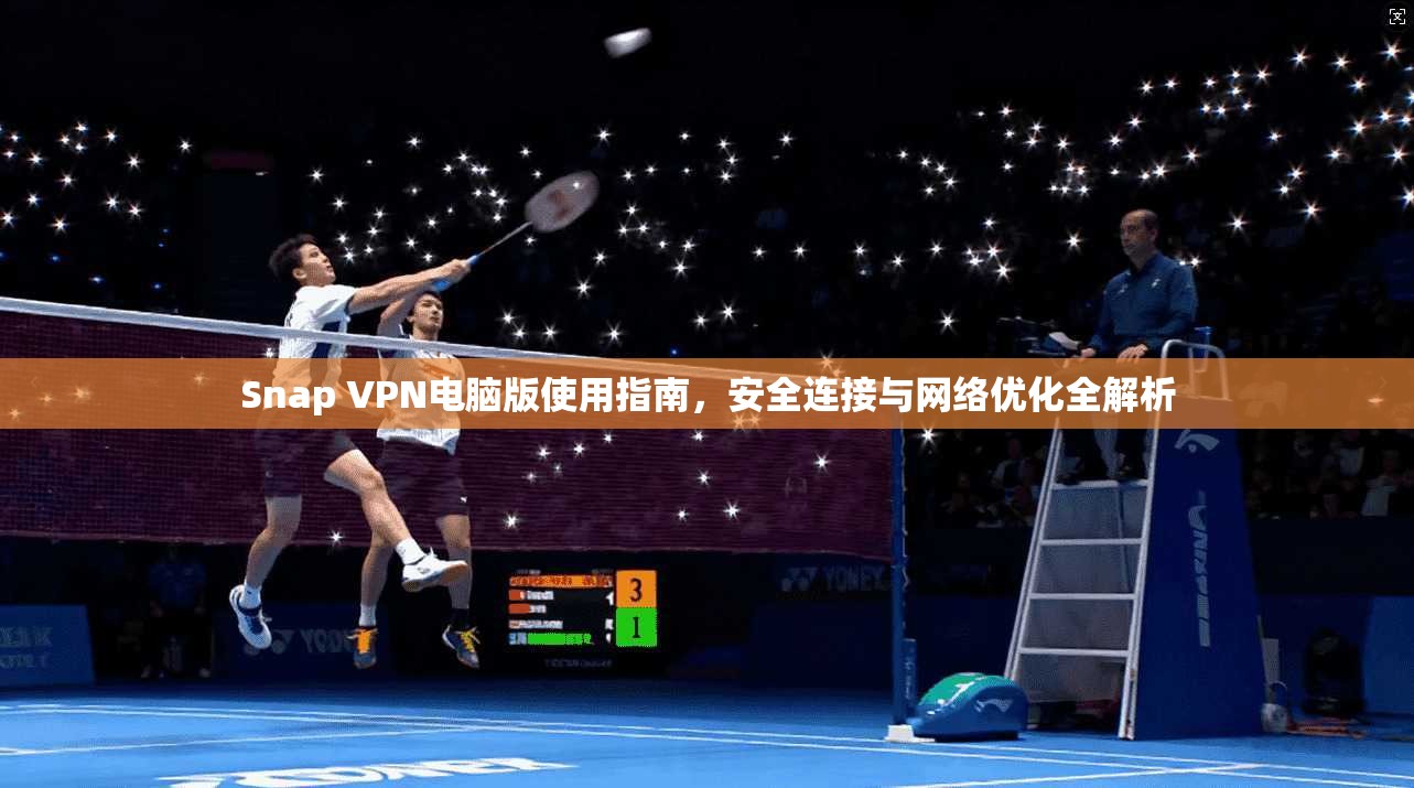 Snap VPN电脑版使用指南,安全连接与网络优化全解析