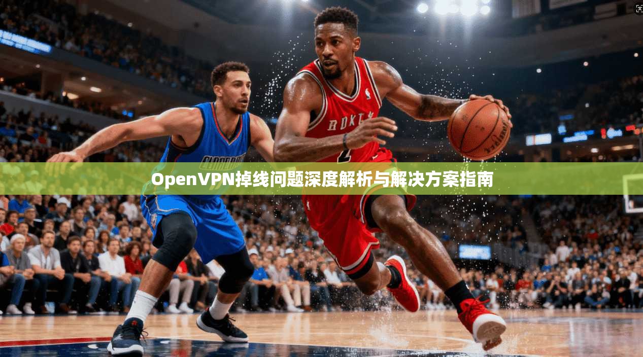 OpenVPN掉线问题深度解析与解决方案指南