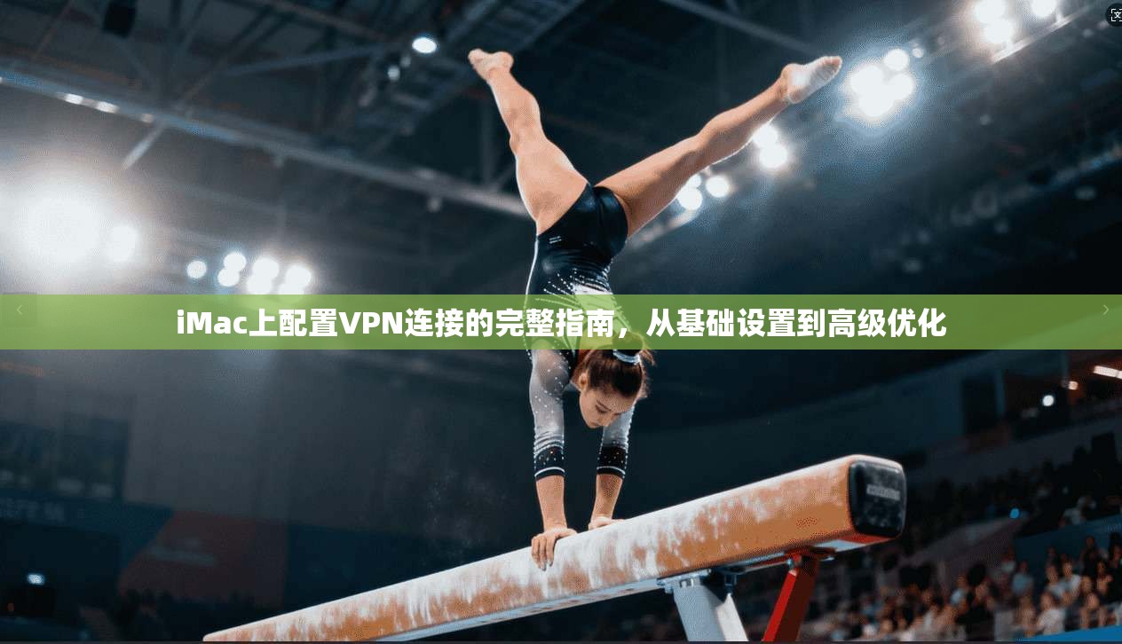 iMac上配置VPN连接的完整指南，从基础设置到高级优化
