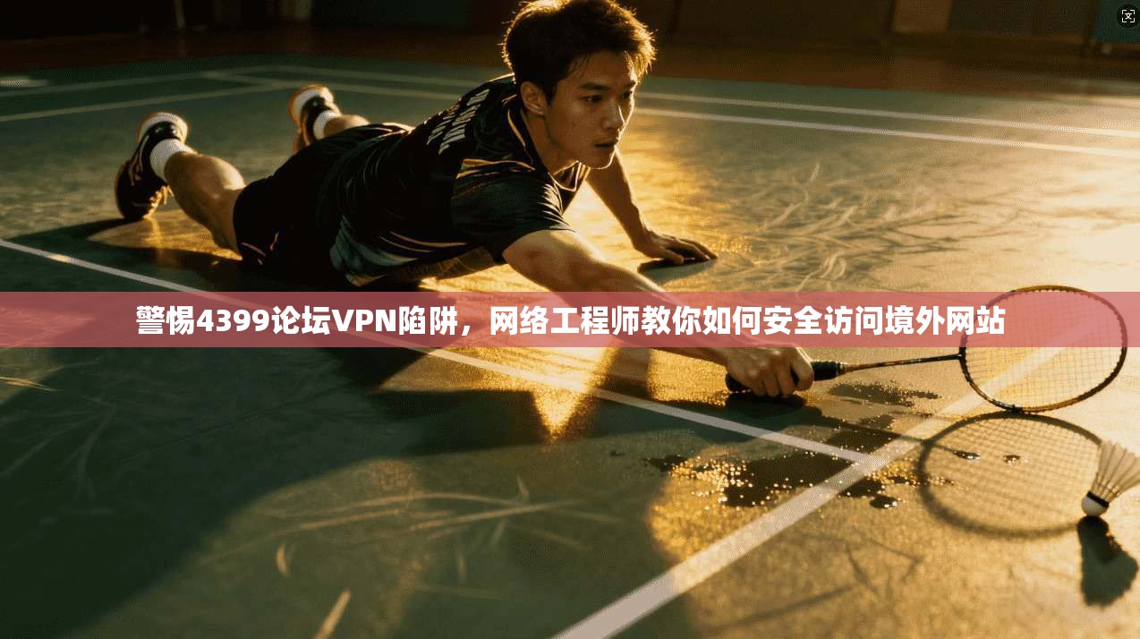 警惕4399论坛VPN陷阱，网络工程师教你如何安全访问境外网站