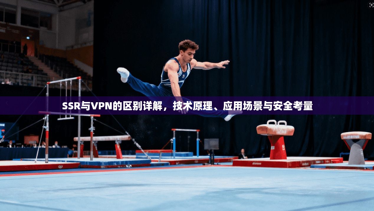 SSR与VPN的区别详解，技术原理、应用场景与安全考量