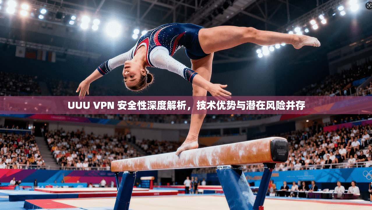 UUU VPN 安全性深度解析，技术优势与潜在风险并存