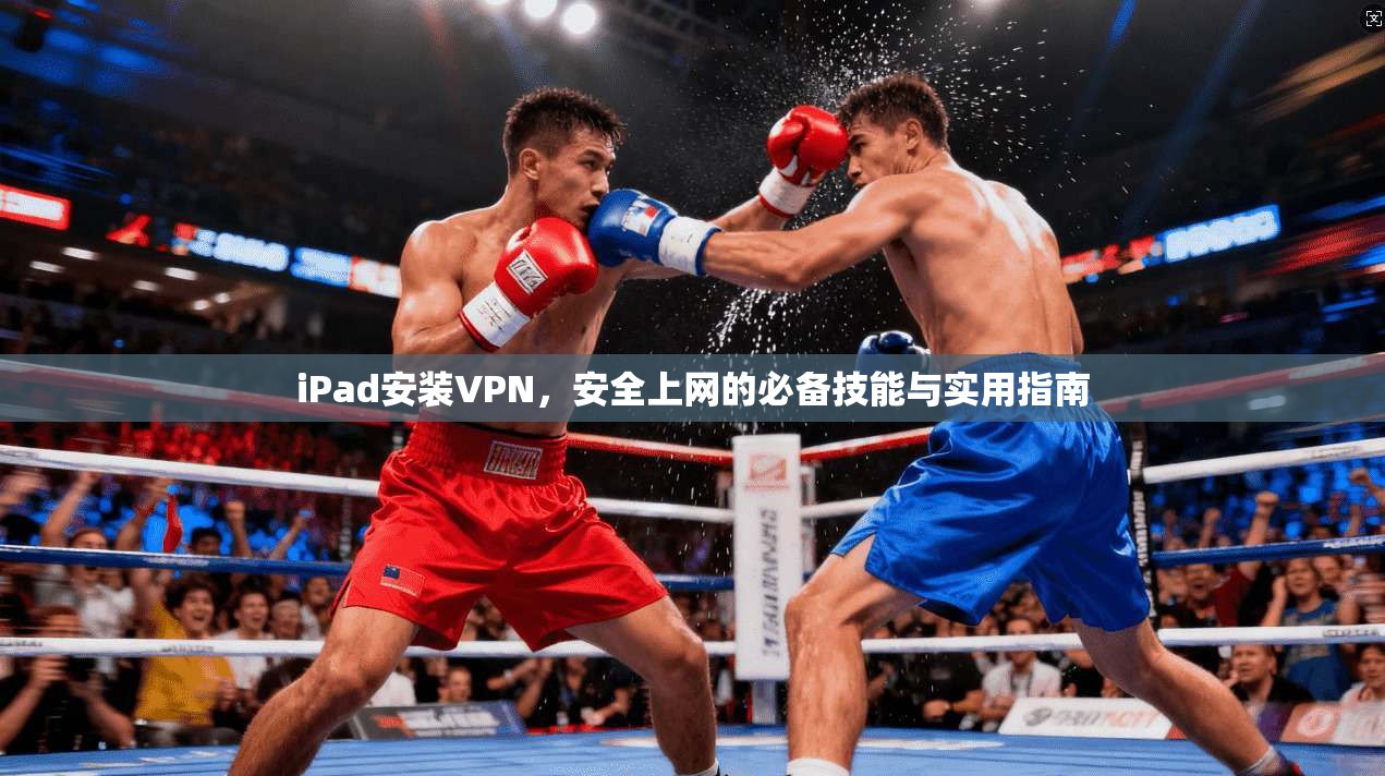 iPad安装VPN，安全上网的必备技能与实用指南