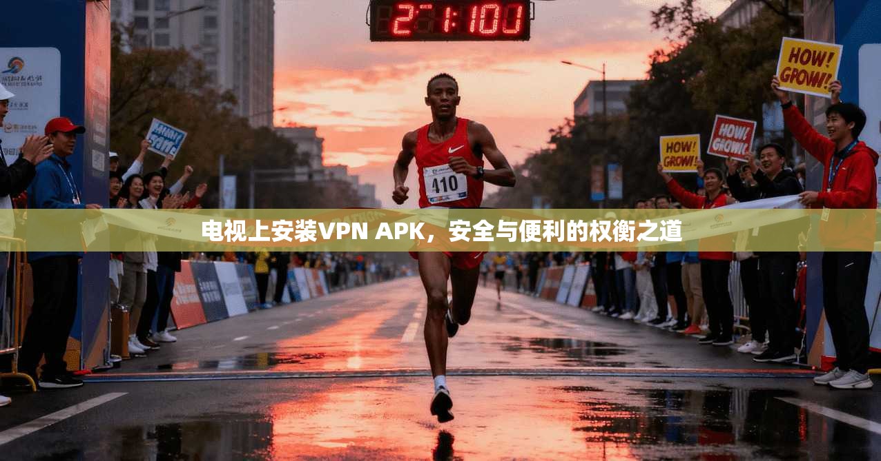 电视上安装VPN APK，安全与便利的权衡之道