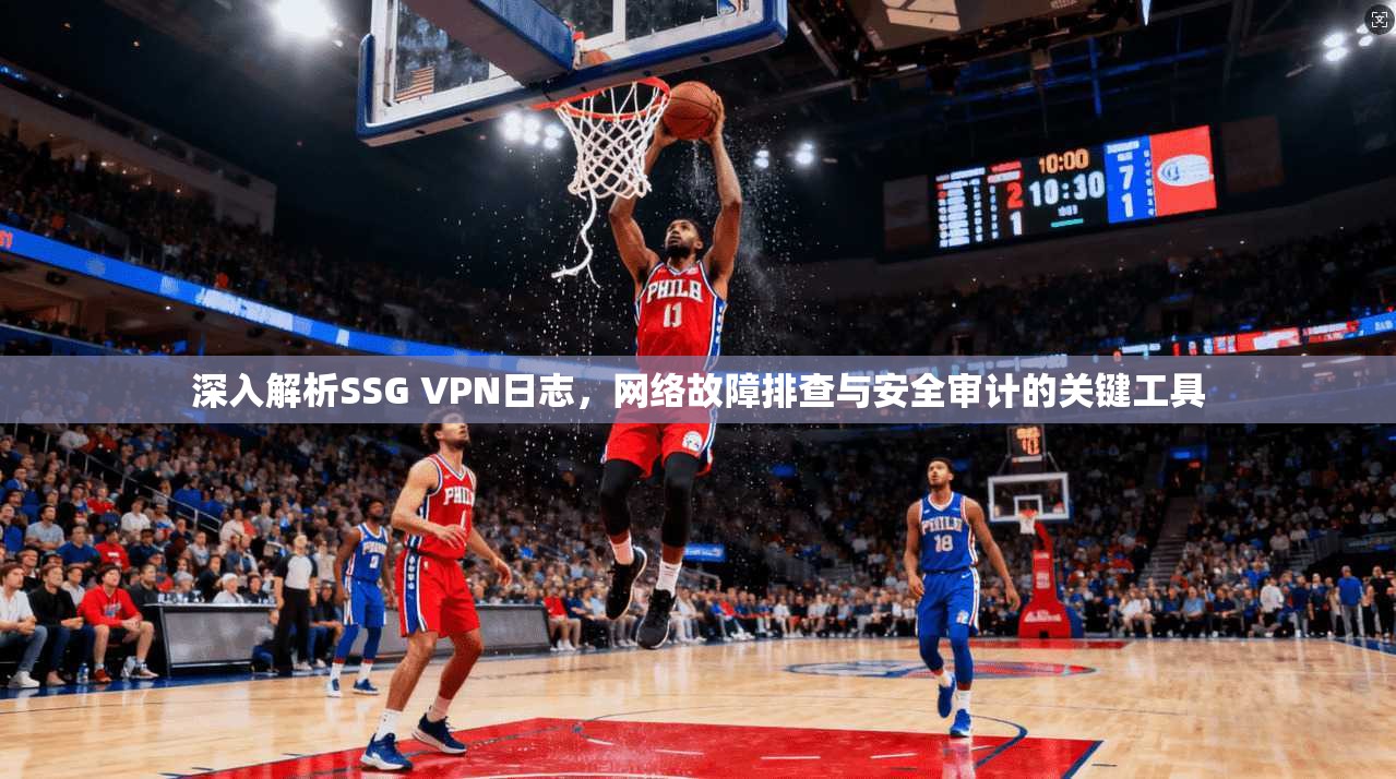 深入解析SSG VPN日志，网络故障排查与安全审计的关键工具
