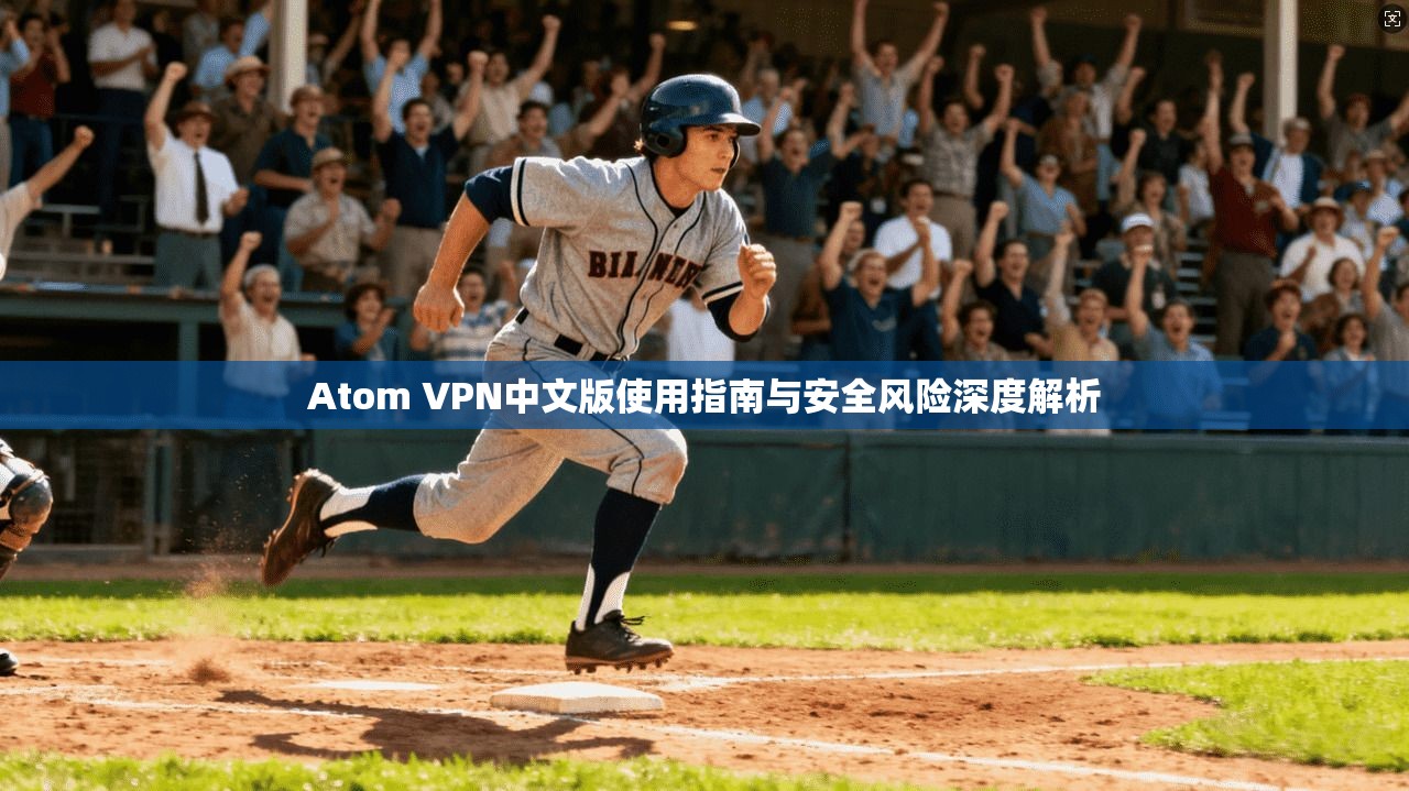 Atom VPN中文版使用指南与安全风险深度解析